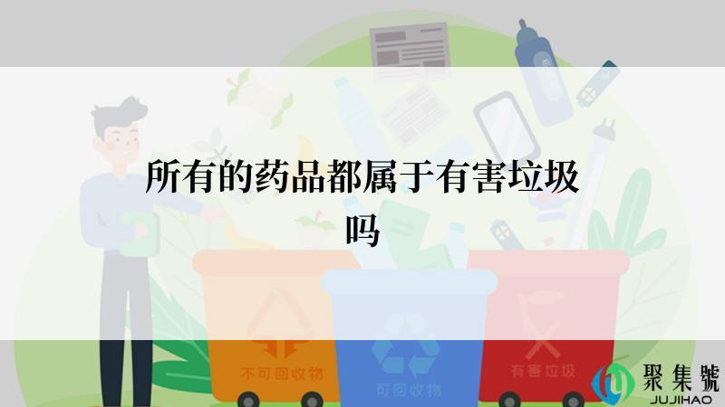 所有的药品都属于有害垃圾吗