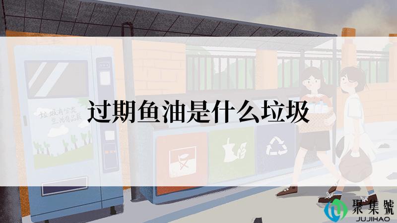 过期鱼油是什么垃圾