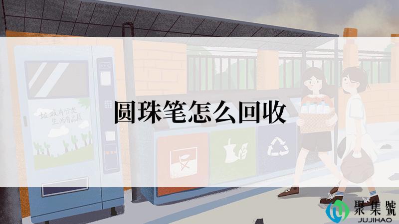 圆珠笔怎么回收
