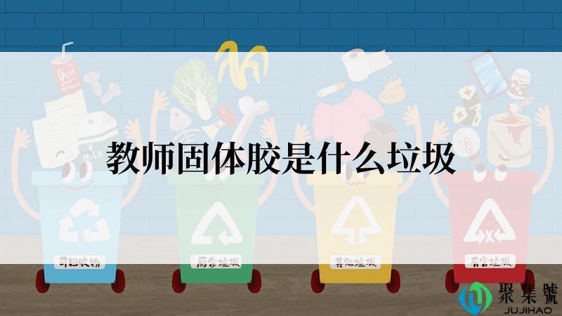 教师固体胶是什么垃圾