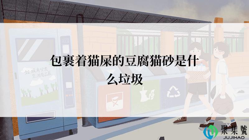 包裹着猫屎的豆腐猫砂是什么垃圾