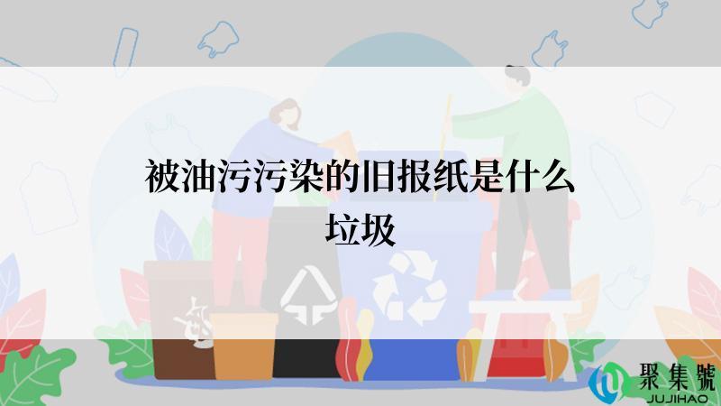 被油污污染的旧报纸是什么垃圾