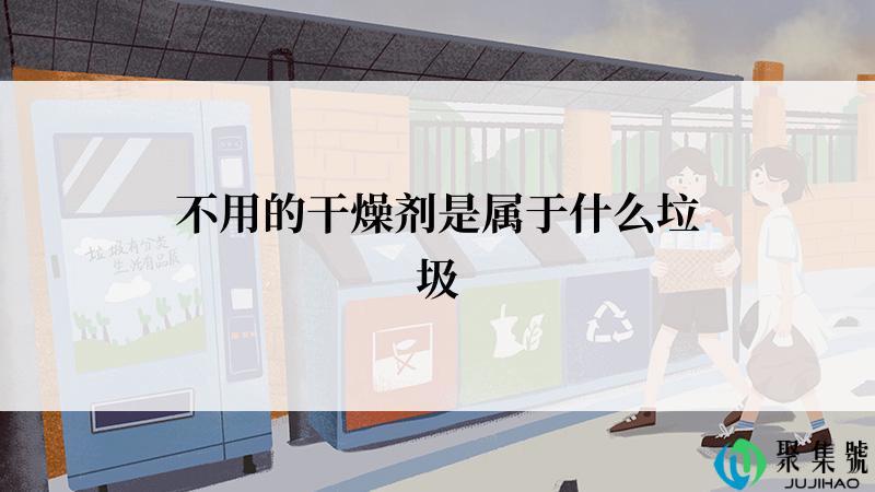 不用的干燥剂是属于什么垃圾