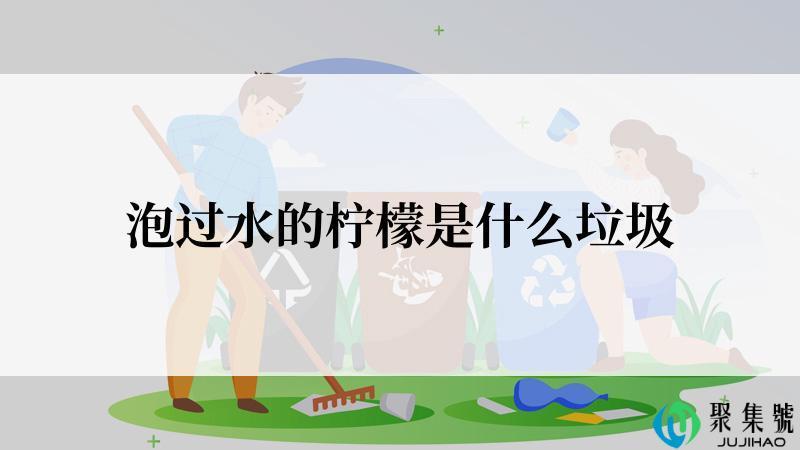 泡过水的柠檬是什么垃圾