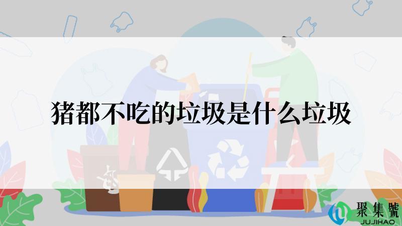 猪都不吃的垃圾是什么垃圾