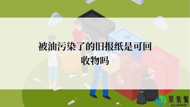被油污染了的旧报纸是可回收物吗