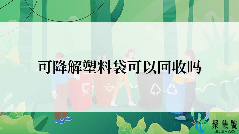 可降解塑料袋可以回收吗
