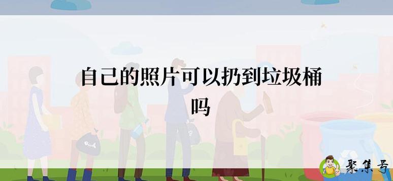 自己的照片可以扔到垃圾桶吗
