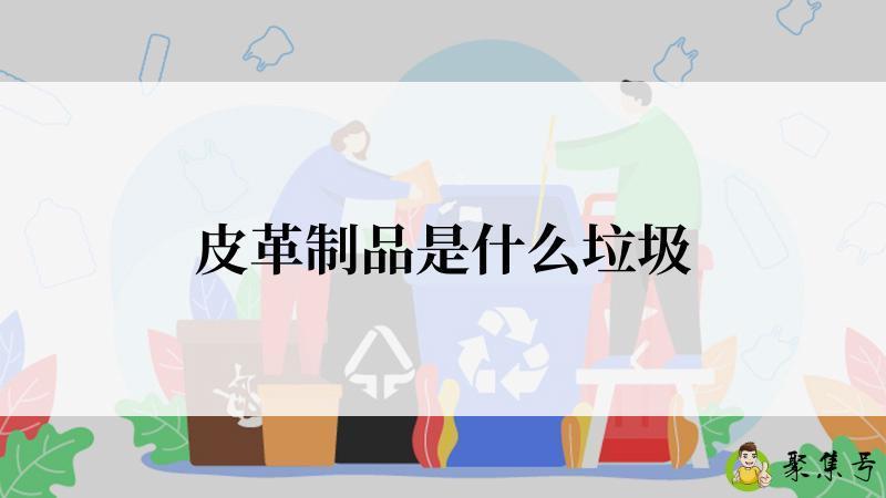 皮革制品是什么垃圾