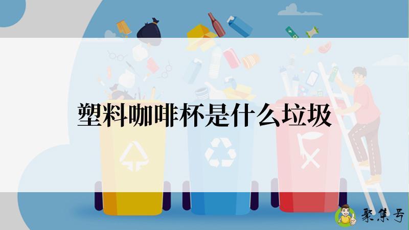 塑料咖啡杯是什么垃圾