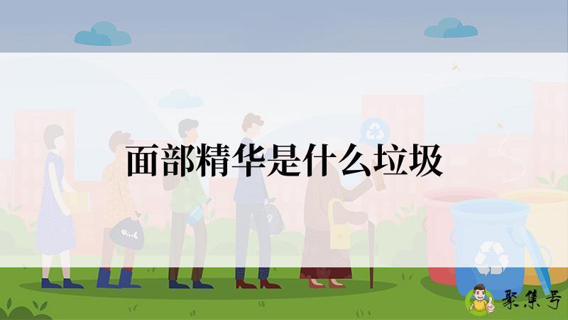 面部精华是什么垃圾