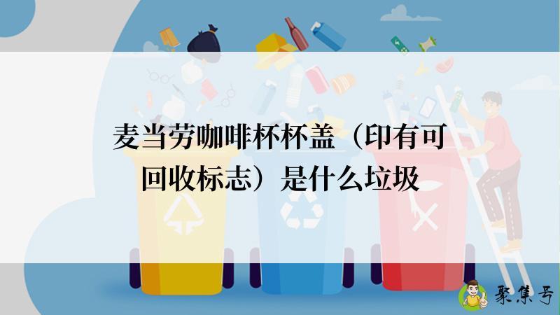 麦当劳咖啡杯杯盖（印有可回收标志）是什么垃圾