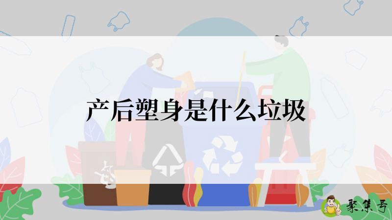 产后塑身是什么垃圾