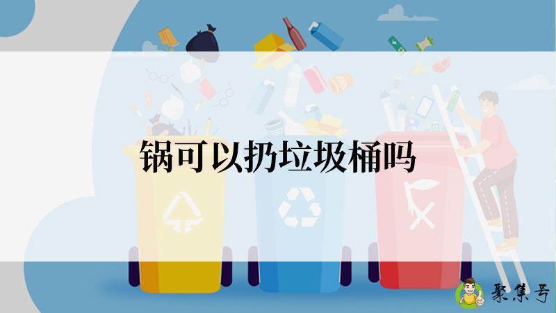 锅可以扔垃圾桶吗