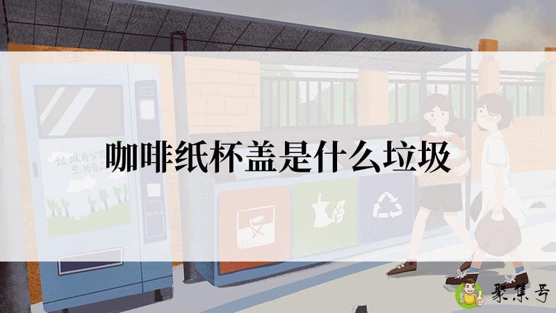 咖啡纸杯盖是什么垃圾