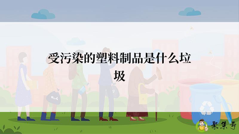 受污染的塑料制品是什么垃圾