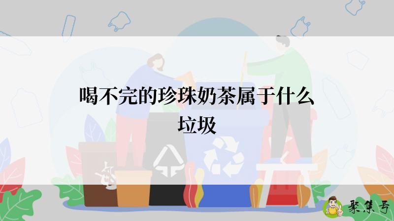 喝不完的珍珠奶茶属于什么垃圾