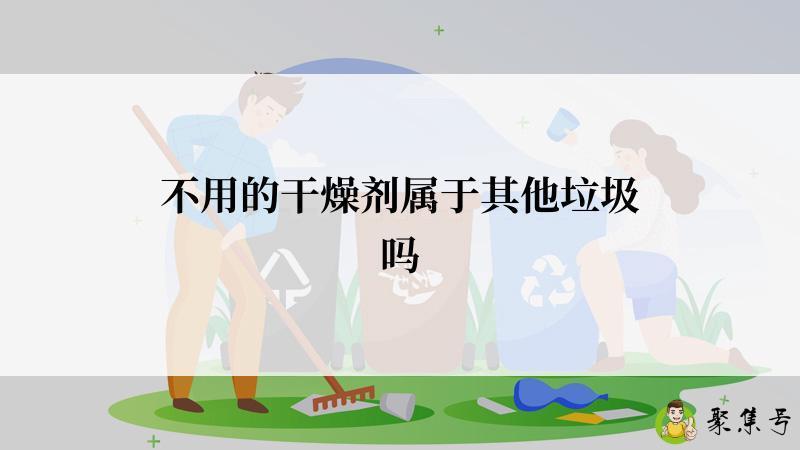 不用的干燥剂属于其他垃圾吗