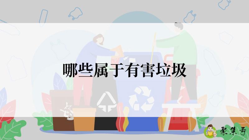 哪些属于有害垃圾