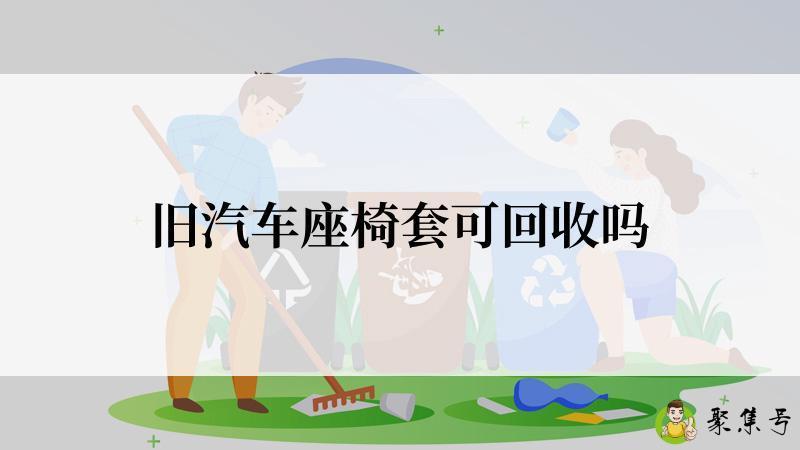 旧汽车座椅套可回收吗