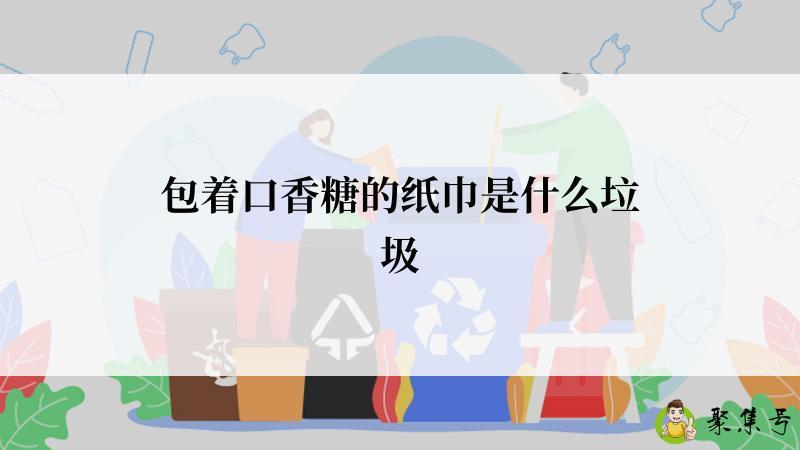 包着口香糖的纸巾是什么垃圾