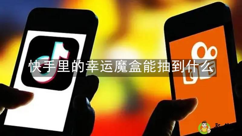 快手里的幸运魔盒能抽到什么