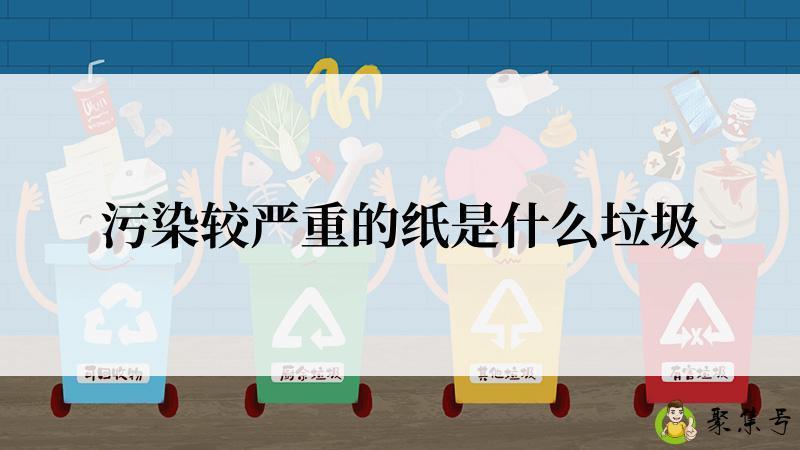 污染较严重的纸是什么垃圾