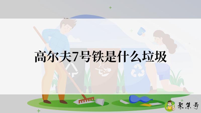 高尔夫7号铁是什么垃圾