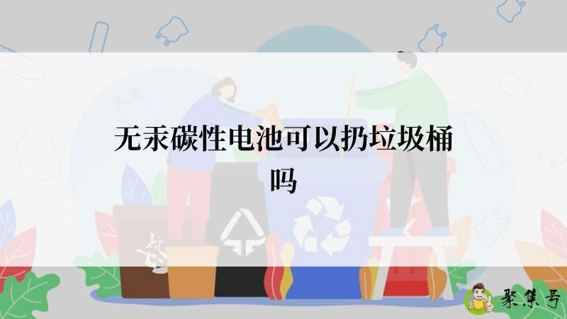 无汞碳性电池可以扔垃圾桶吗
