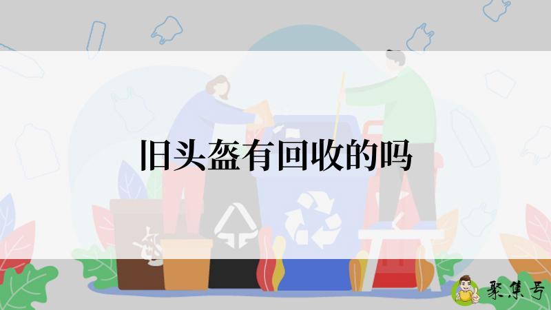 旧头盔有回收的吗