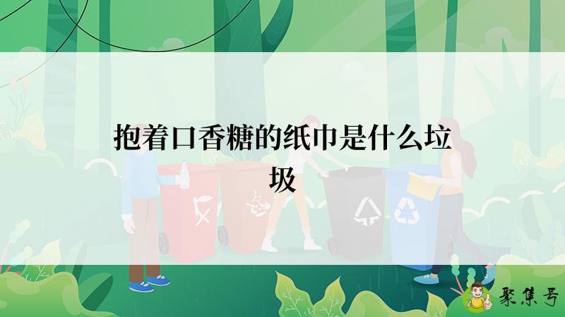 抱着口香糖的纸巾是什么垃圾