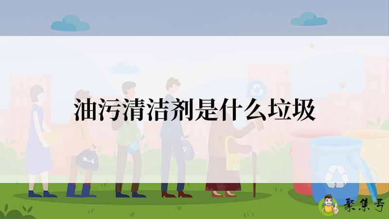 油污清洁剂是什么垃圾