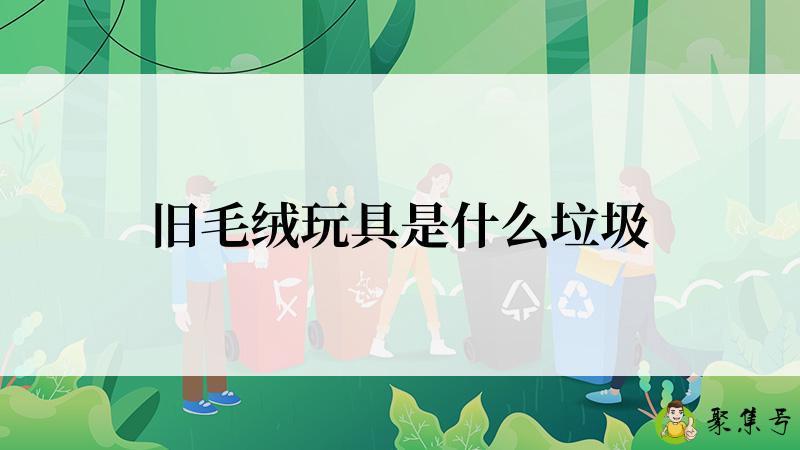 旧毛绒玩具是什么垃圾