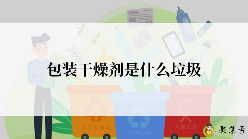包装干燥剂是什么垃圾