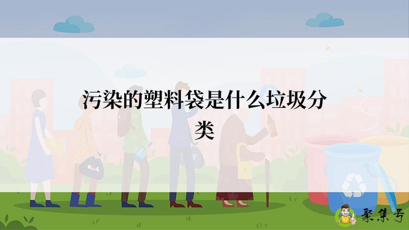 污染的塑料袋是什么垃圾分类