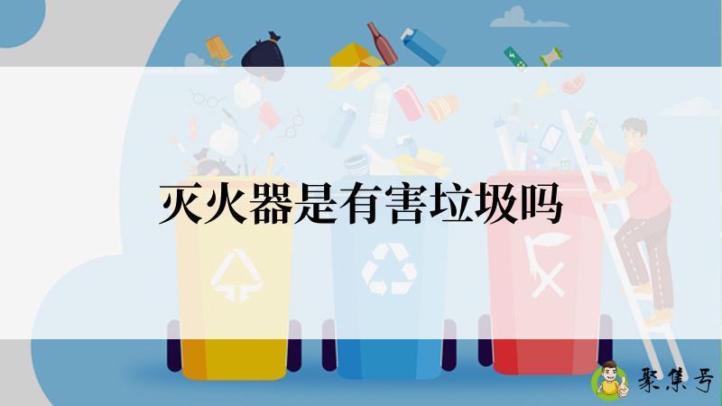 灭火器是有害垃圾吗