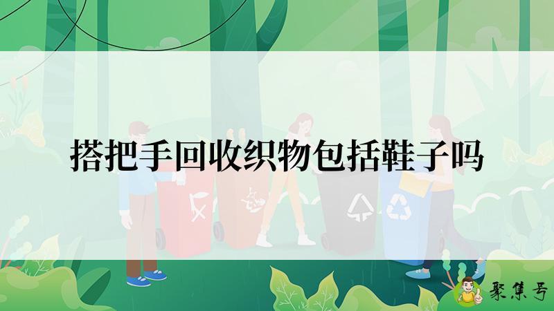 搭把手回收织物包括鞋子吗
