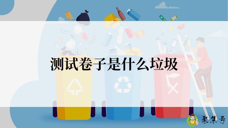 测试卷子是什么垃圾
