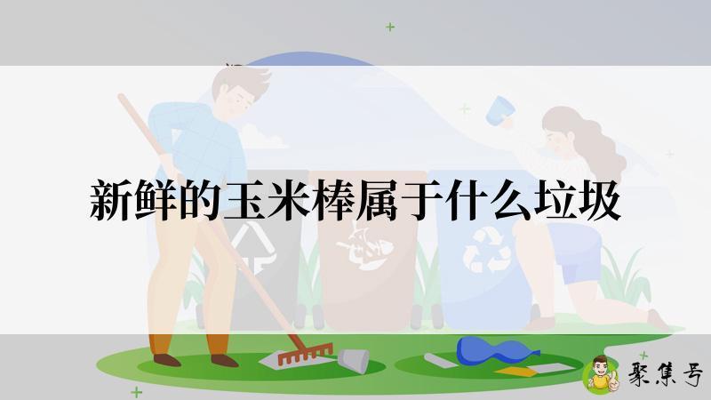 新鲜的玉米棒属于什么垃圾