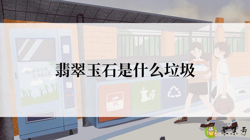 翡翠玉石是什么垃圾