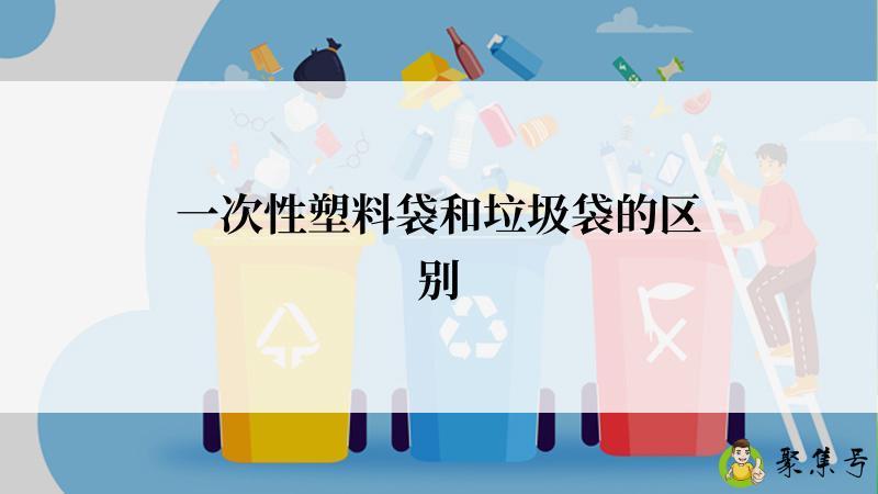 一次性塑料袋和垃圾袋的区别