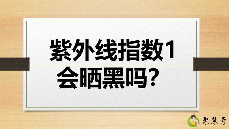 紫外线指数1会晒黑吗