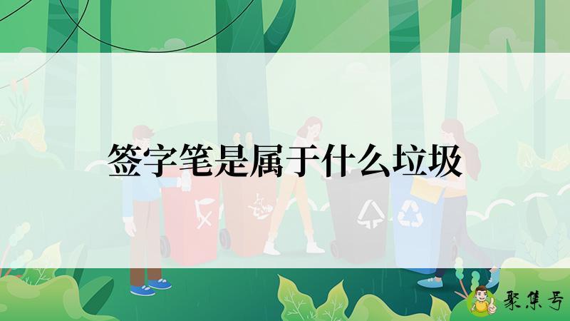 签字笔是属于什么垃圾