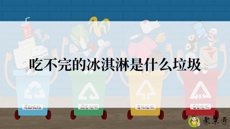 吃不完的冰淇淋是什么垃圾