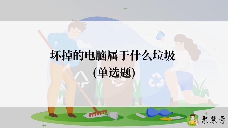 坏掉的电脑属于什么垃圾 (单选题)