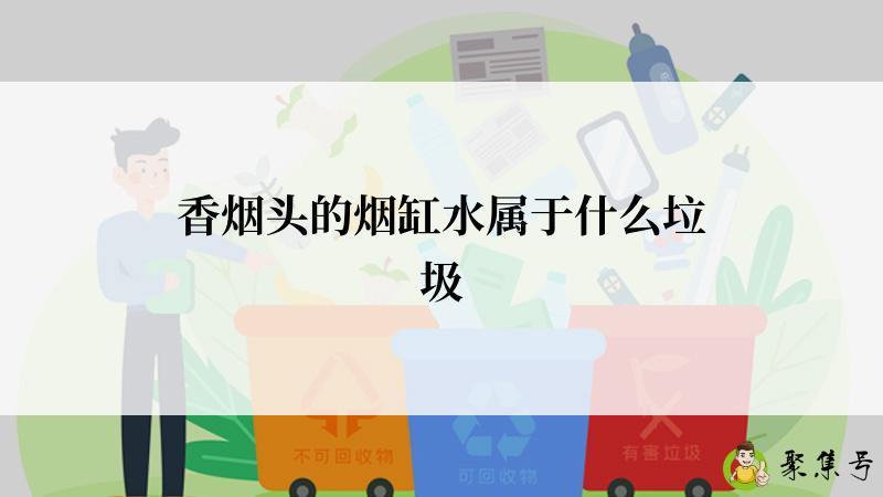 香烟头的烟缸水属于什么垃圾