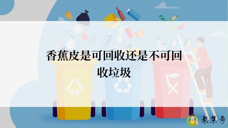 香蕉皮是可回收还是不可回收垃圾