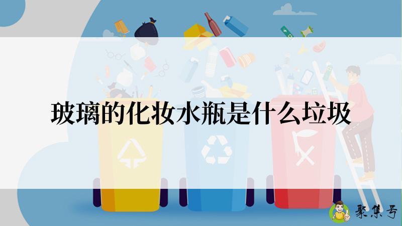 玻璃的化妆水瓶是什么垃圾