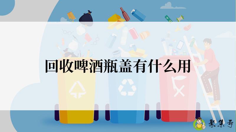 回收啤酒瓶盖有什么用