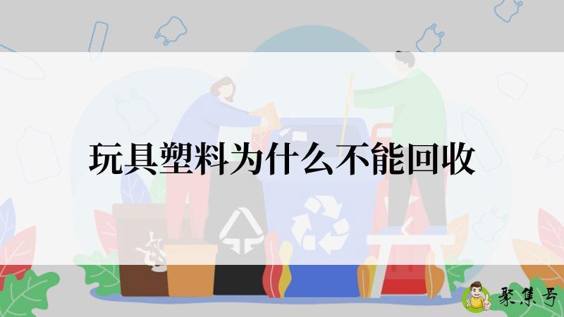 玩具塑料为什么不能回收